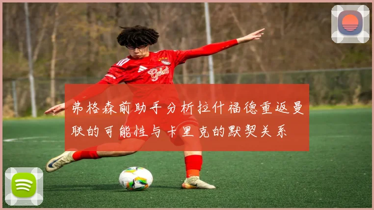 弗格森前助手分析拉什福德重返曼联的可能性与卡里克的默契关系