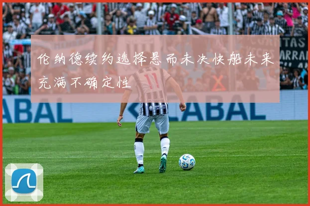 伦纳德续约选择悬而未决快船未来充满不确定性