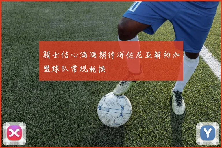 骑士信心满满期待海佐尼亚解约加盟球队常规轮换
