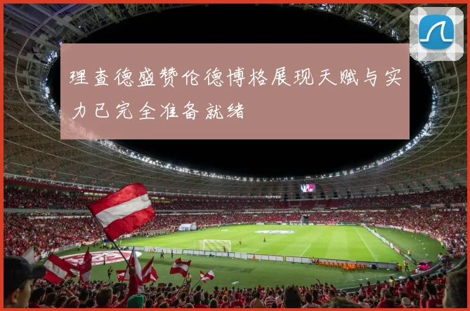理查德盛赞伦德博格展现天赋与实力已完全准备就绪
