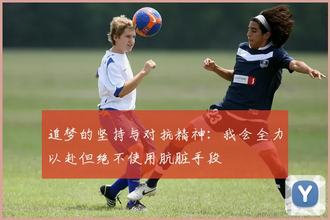 追梦的坚持与对抗精神：我会全力以赴但绝不使用肮脏手段