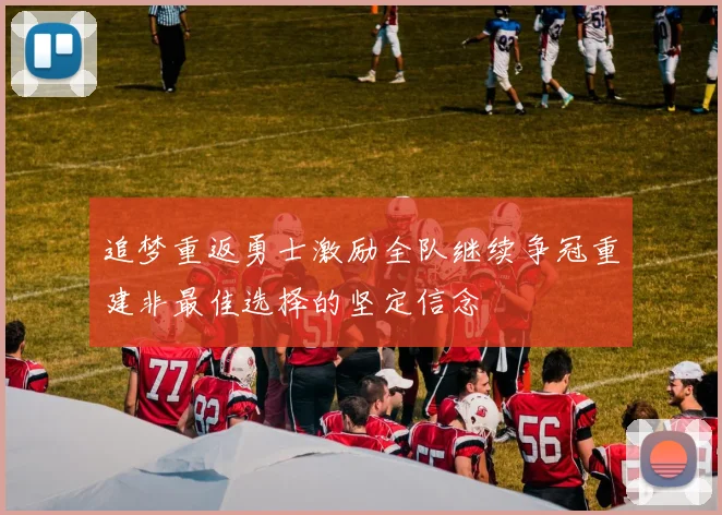 追梦重返勇士激励全队继续争冠重建非最佳选择的坚定信念