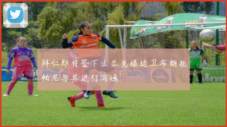 拜仁即将签下法兰克福边卫布朗孔帕尼与其进行沟通