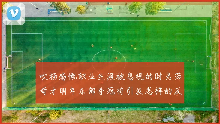 吹杨感慨职业生涯被忽视的时光若奇才明年东部夺冠将引发怎样的反响
