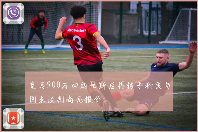 皇马900万回购帕斯后再转手科莫与国米谈判尚无报价