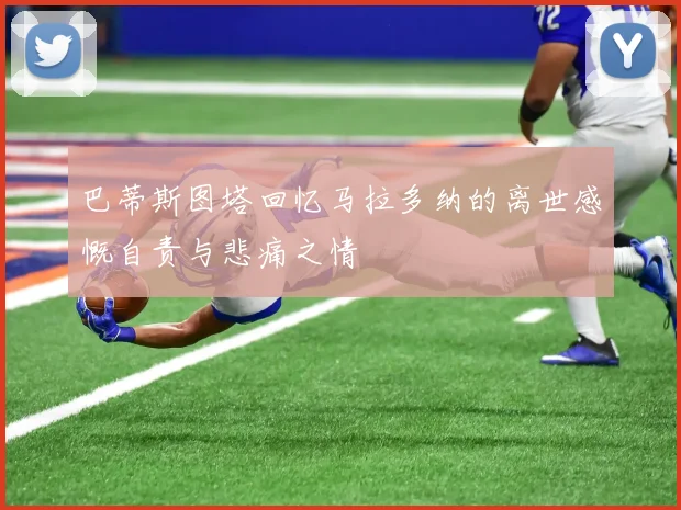 巴蒂斯图塔回忆马拉多纳的离世感慨自责与悲痛之情