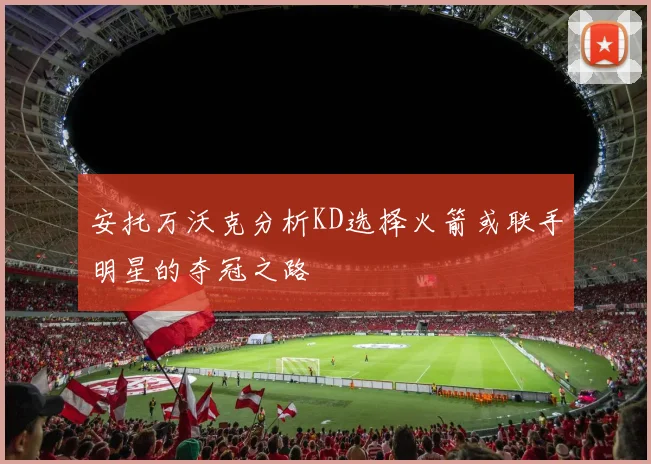 安托万沃克分析KD选择火箭或联手明星的夺冠之路