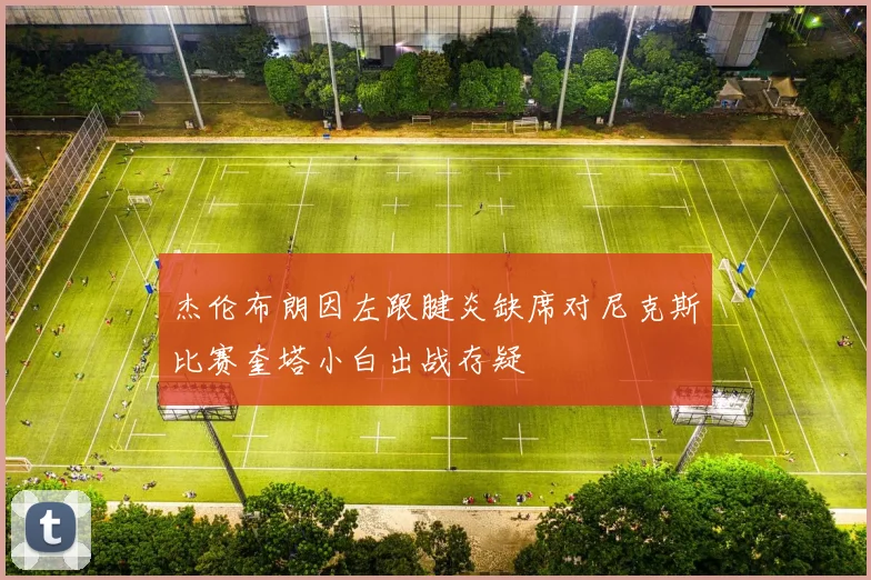 杰伦布朗因左跟腱炎缺席对尼克斯比赛奎塔小白出战存疑