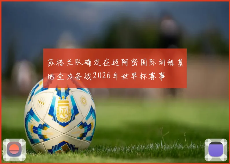 苏格兰队确定在迈阿密国际训练基地全力备战2026年世界杯赛事