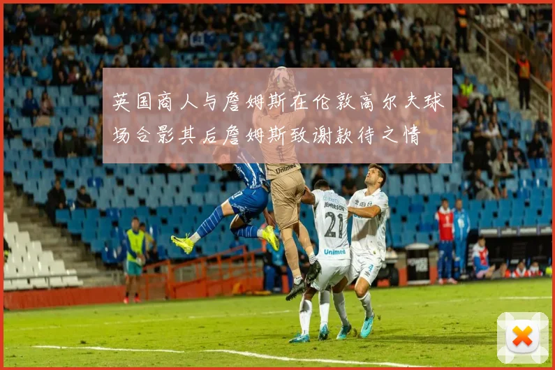 英国商人与詹姆斯在伦敦高尔夫球场合影其后詹姆斯致谢款待之情